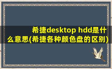 希捷desktop hdd是什么意思(希捷各种颜色盘的区别)